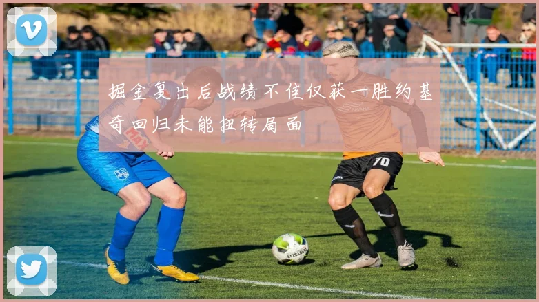 掘金复出后战绩不佳仅获一胜约基奇回归未能扭转局面