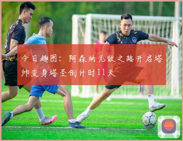 今日趣图：阿森纳无敌之路开启塔帅变身塔圣倒计时11天
