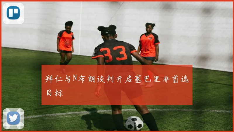 拜仁与N布朗谈判开启塞巴里非首选目标