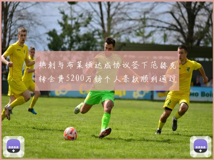 热刺与布莱顿达成协议签下范赫克转会费5200万镑个人条款顺利通过