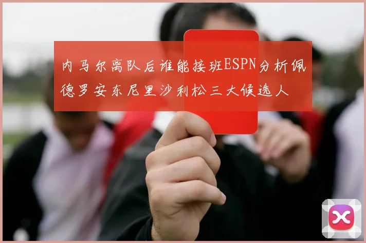 内马尔离队后谁能接班ESPN分析佩德罗安东尼里沙利松三大候选人